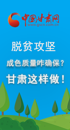 圖解|脫貧攻堅成色質(zhì)量咋確保？甘肅這樣做！