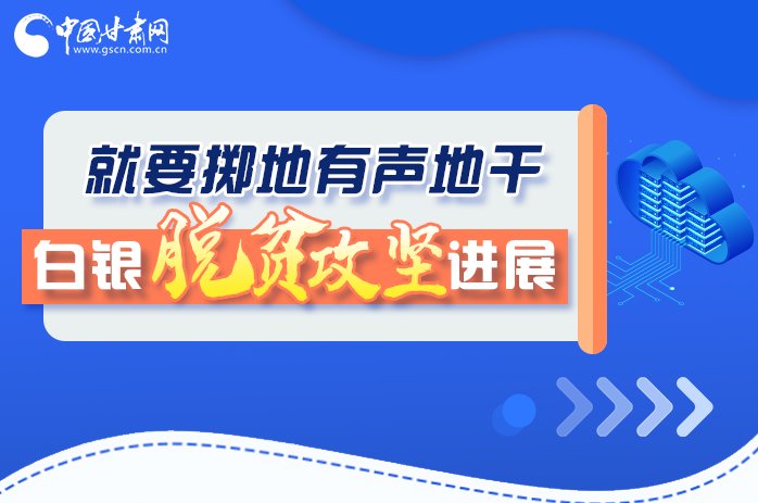 圖解|就要擲地有聲地干，白銀脫貧攻堅工作進展