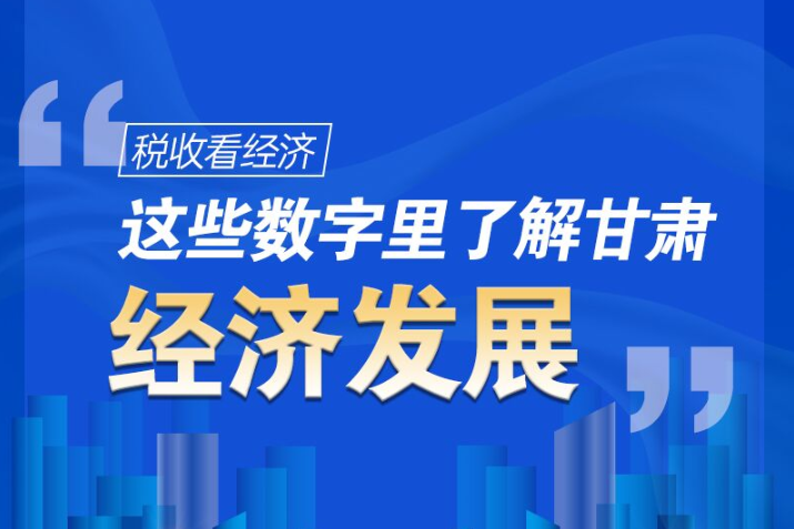 圖解|稅收看經(jīng)濟(jì)，這些數(shù)字里了解甘肅經(jīng)濟(jì)發(fā)展