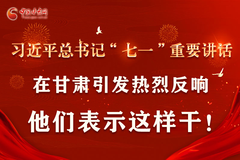 圖解|習(xí)近平總書記“七一”重要講話在甘肅引起熱烈反響，他們表示這樣干！