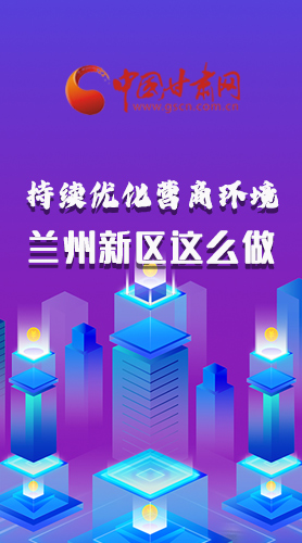 長(zhǎng)圖|持續(xù)優(yōu)化營(yíng)商環(huán)境 蘭州新區(qū)這么做！