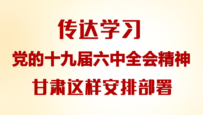 【甘快看·圖解】傳達學習黨的十九屆六中全會精神 甘肅這樣安排部署