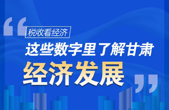 圖解|稅收看經(jīng)濟(jì)，這些數(shù)字里了解甘肅經(jīng)濟(jì)發(fā)展