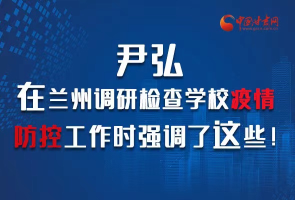 圖解|尹弘在蘭州調(diào)研檢查學(xué)校疫情防控工作時(shí)強(qiáng)調(diào)了這些！