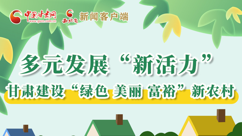 【奮進新征程 建功新時代——喜迎省第十四次黨代會】多元發(fā)展“新活力” 甘肅建設(shè)“綠色 美麗 富裕”新農(nóng)村