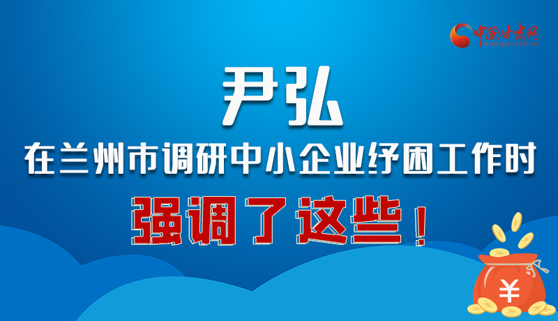 圖解|尹弘在蘭州市調(diào)研中小企業(yè)紓困工作時(shí)強(qiáng)調(diào)了這些！