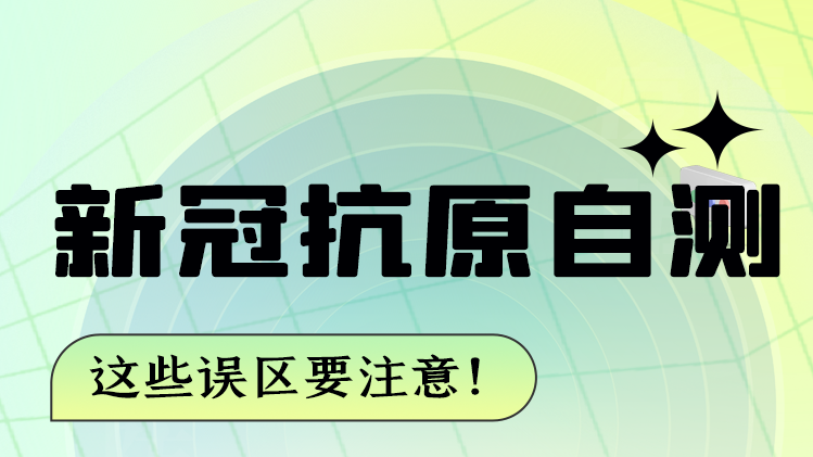 圖解|新冠抗原自測 這些誤區(qū)要注意！