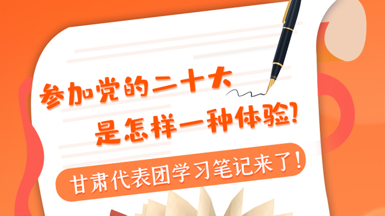 長圖|參加黨的二十大是怎樣一種體驗？甘肅代表團學習筆記來了！