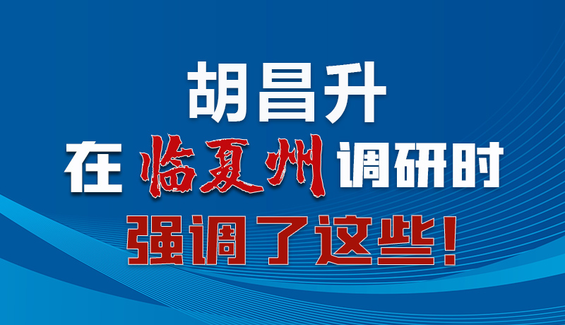 圖解|胡昌升在臨夏州調研時強調了這些！