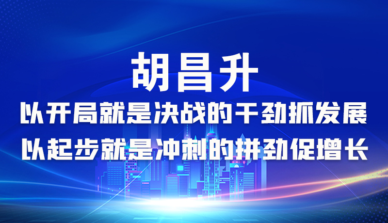 海報|胡昌升：以開局就是決戰(zhàn)的干勁抓發(fā)展，以起步就是沖刺的拼勁促增長