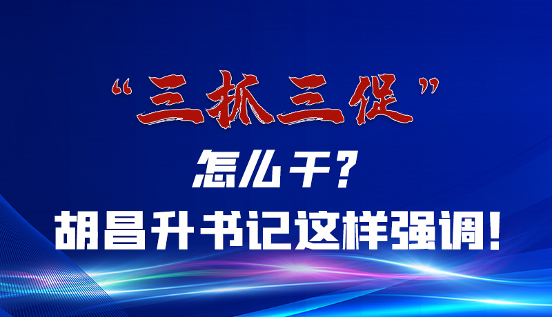 圖解|“三抓三促”怎么干？胡昌升書記這樣強(qiáng)調(diào)！