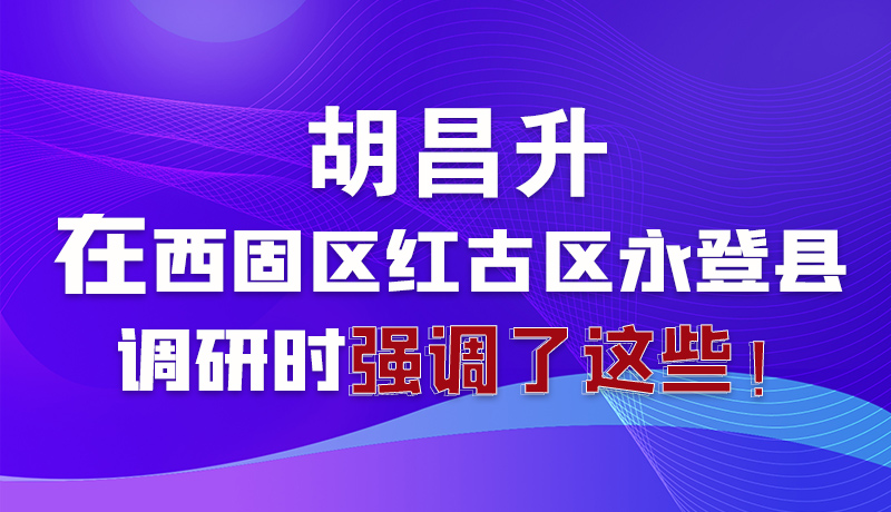 圖解|胡昌升在西固區(qū)紅古區(qū)永登縣調(diào)研時(shí)強(qiáng)調(diào)了這些！