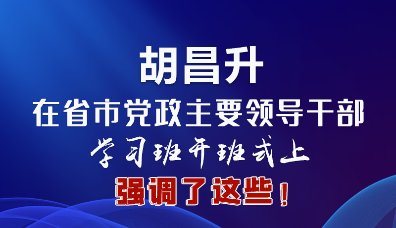 圖解|胡昌升在省市黨政主要領(lǐng)導(dǎo)干部學(xué)習(xí)班開班式上強(qiáng)調(diào)了這些！