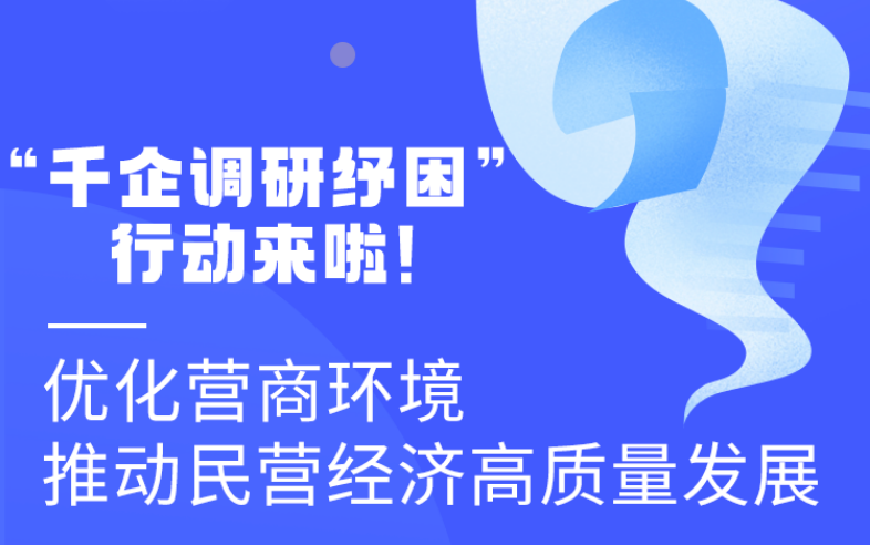 圖解丨“千企調(diào)研紓困”行動(dòng)來啦！優(yōu)化營商環(huán)境 推動(dòng)民營經(jīng)濟(jì)高質(zhì)量發(fā)展