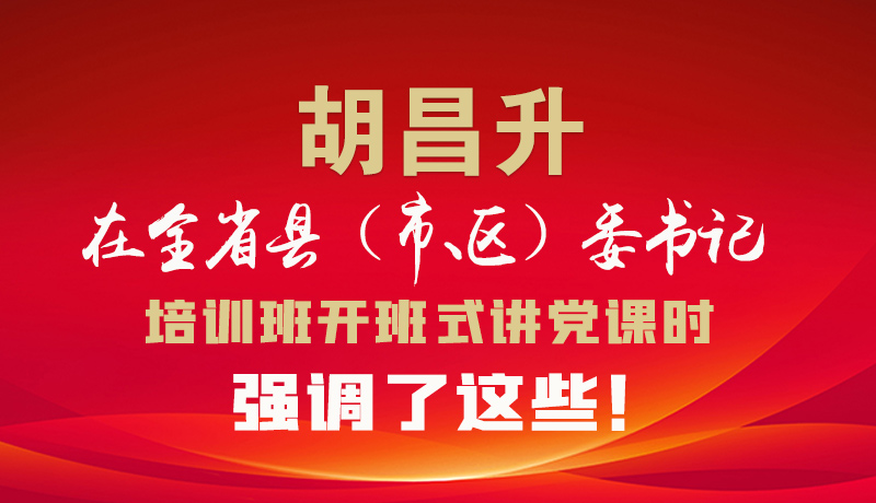 圖解|胡昌升在全省縣（市、區(qū)）委書記培訓(xùn)班開班式講黨課時(shí)強(qiáng)調(diào)了這些！