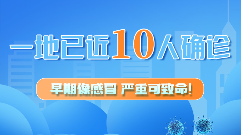 圖解 | 一地已近10人確診！早期像感冒，嚴(yán)重可致命！