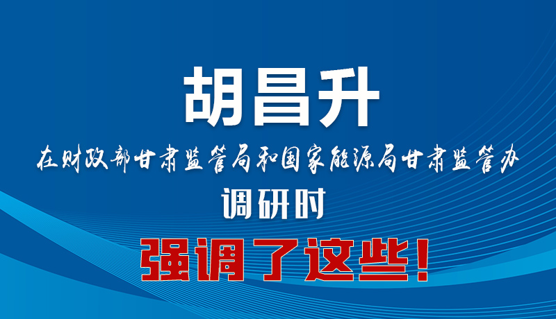 圖解|胡昌升在財(cái)政部甘肅監(jiān)管局和國(guó)家能源局甘肅監(jiān)管辦調(diào)研時(shí)強(qiáng)調(diào)了這些！