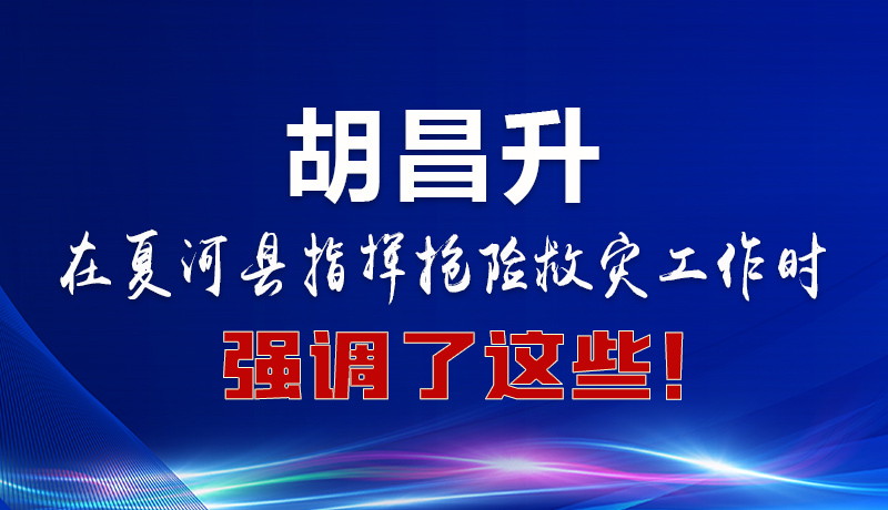 圖解|胡昌升在夏河縣指揮搶險(xiǎn)救災(zāi)工作時(shí)強(qiáng)調(diào)了這些！