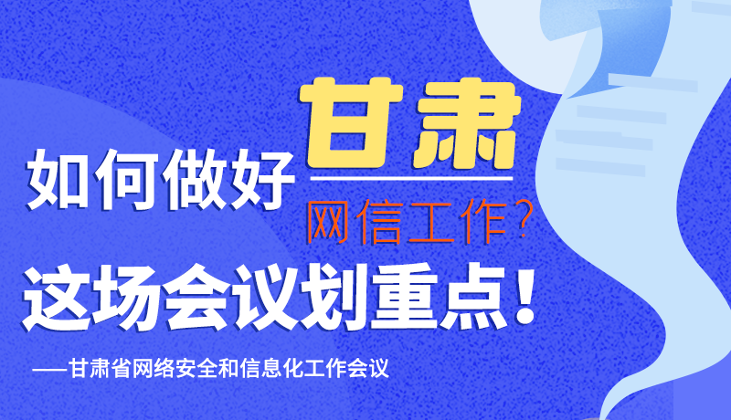 圖解|如何做好甘肅網(wǎng)信工作？這場會議劃重點！