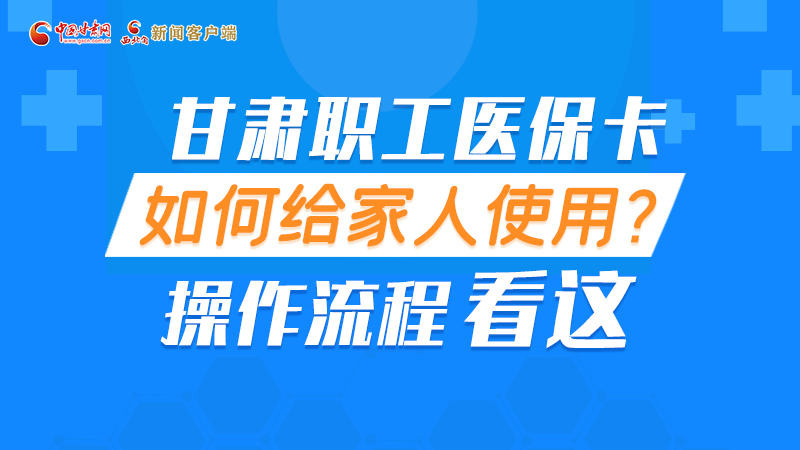 圖解丨甘肅職工醫(yī)?？ㄈ绾谓o家人使用, 操作流程看這