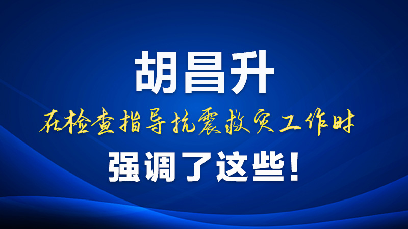 圖解|胡昌升在檢查指導抗震救災工作時強調了這些！