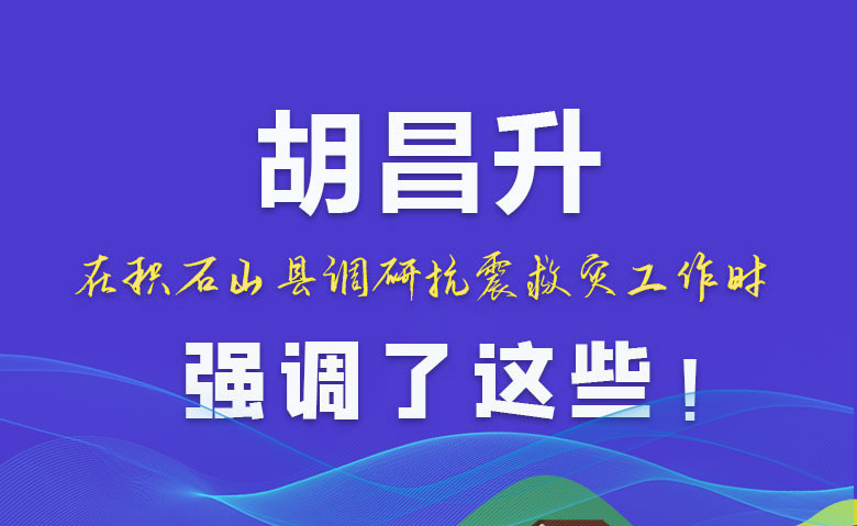 圖解|胡昌升在積石山縣調(diào)研抗震救災(zāi)工作時強(qiáng)調(diào)了這些！