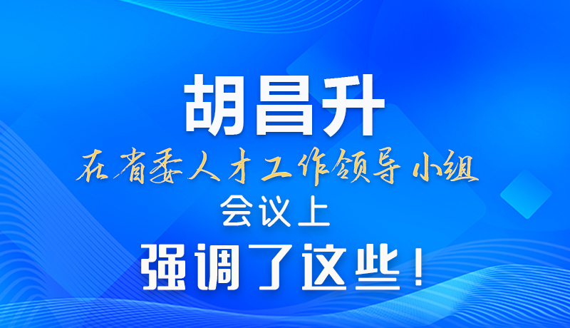 【甘快看】圖解|胡昌升在省委人才工作領(lǐng)導(dǎo)小組會(huì)議上強(qiáng)調(diào)了這些！