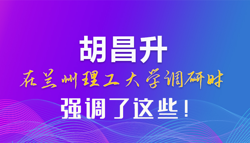 【甘快看】圖解|胡昌升在蘭州理工大學(xué)調(diào)研時強調(diào)了這些！