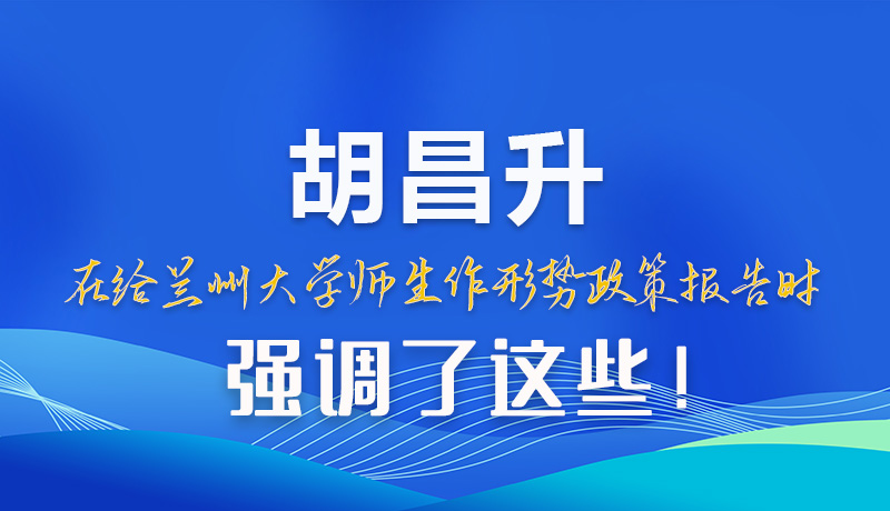 【甘快看】圖解|胡昌升在給蘭州大學師生作形勢政策報告時強調(diào)了這些！