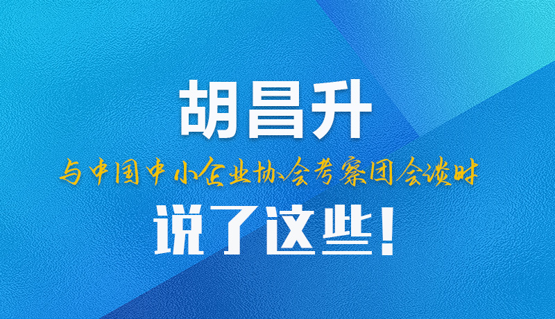 【甘快看】圖解|胡昌升與中國中小企業(yè)協(xié)會考察團會談時說了這些！