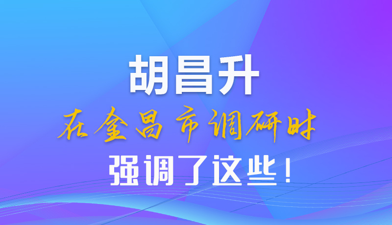 【甘快看】圖解|胡昌升在金昌市調(diào)研時(shí)強(qiáng)調(diào)了這些！