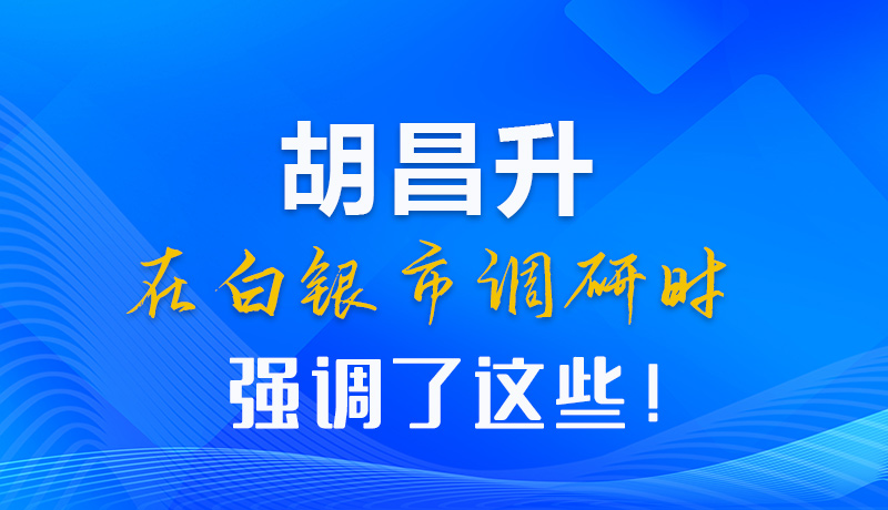 【甘快看】圖解|胡昌升在白銀市調研時強調了這些！