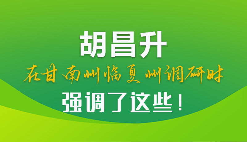 圖解|胡昌升在甘南州臨夏州調(diào)研時(shí)強(qiáng)調(diào)了這些！