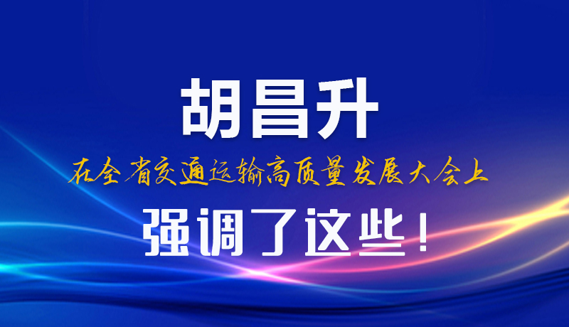 圖解|胡昌升在全省交通運(yùn)輸高質(zhì)量發(fā)展大會(huì)上強(qiáng)調(diào)了這些！