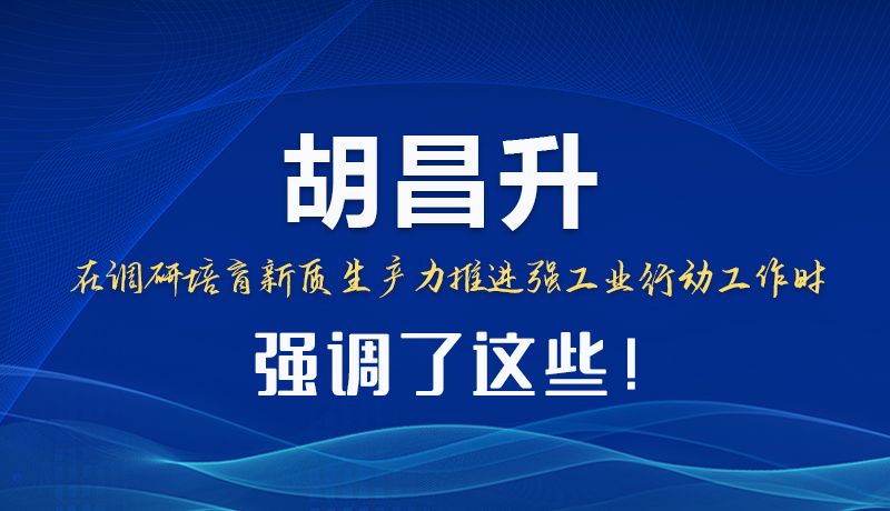 圖解|胡昌升在調(diào)研培育新質(zhì)生產(chǎn)力推進(jìn)強(qiáng)工業(yè)行動(dòng)工作時(shí)強(qiáng)調(diào)了這些！