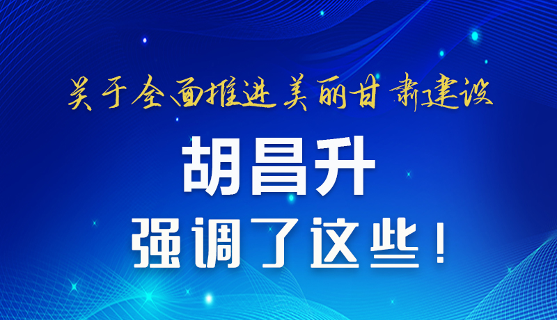 圖解|關(guān)于全面推進(jìn)美麗甘肅建設(shè) 胡昌升這樣強(qiáng)調(diào)！