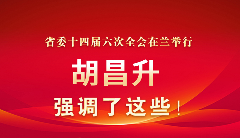 圖解|省委十四屆六次全會在蘭舉行 胡昌升強調(diào)了這些！