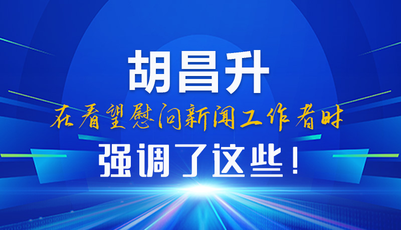 圖解|胡昌升在看望慰問新聞工作者時(shí)強(qiáng)調(diào)了這些！